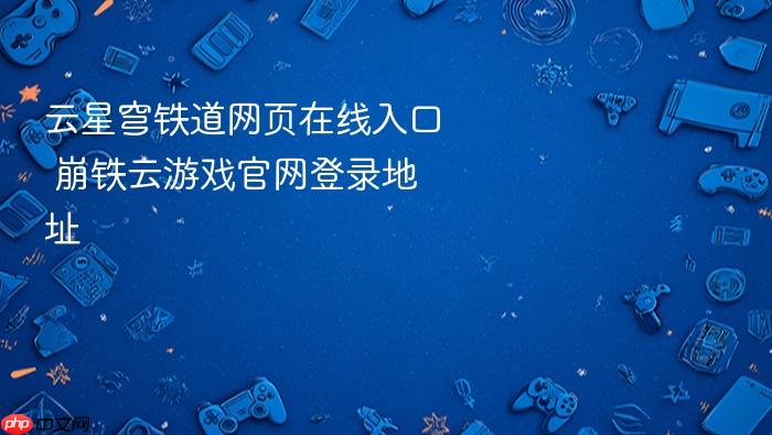 云星穹铁道网页在线入口_崩铁云游戏官网登录地址