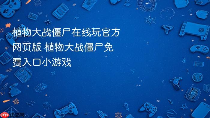 植物大战僵尸在线玩官方网页版_植物大战僵尸免费入口小游戏