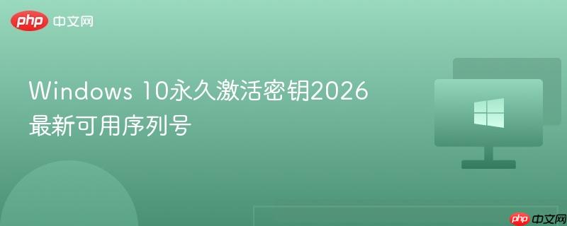 windows10激活密钥-Windows10永久激活密钥2026最新可用序列号