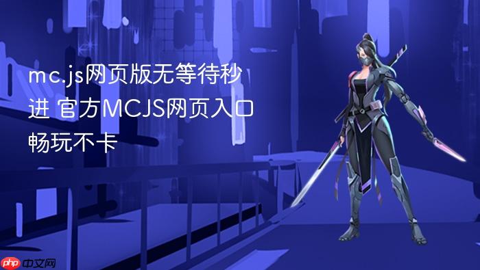 mc.js网页版无等待秒进入口-官方MCJS网页入口畅玩不卡