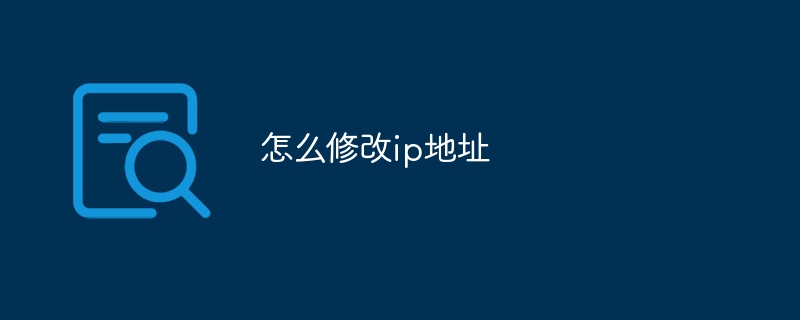 怎么修改电脑ip地址?电脑ip地址修改方法