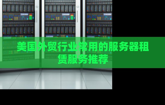 外贸行业常用的美国服务器租赁服务推荐
