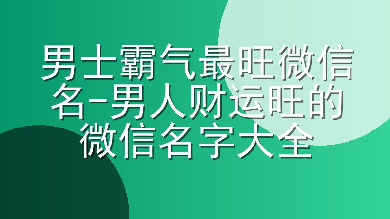 男士霸气最旺微信名-男人财运旺的微信名字大全