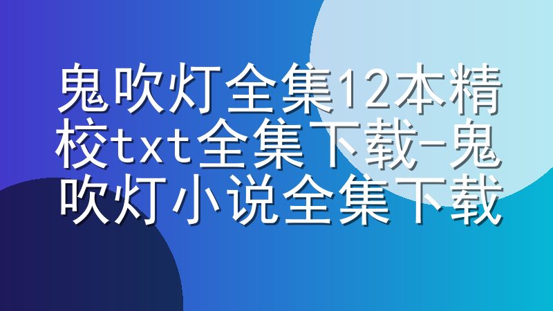 鬼吹灯全集12本精校txt全集下载-鬼吹灯小说全集下载