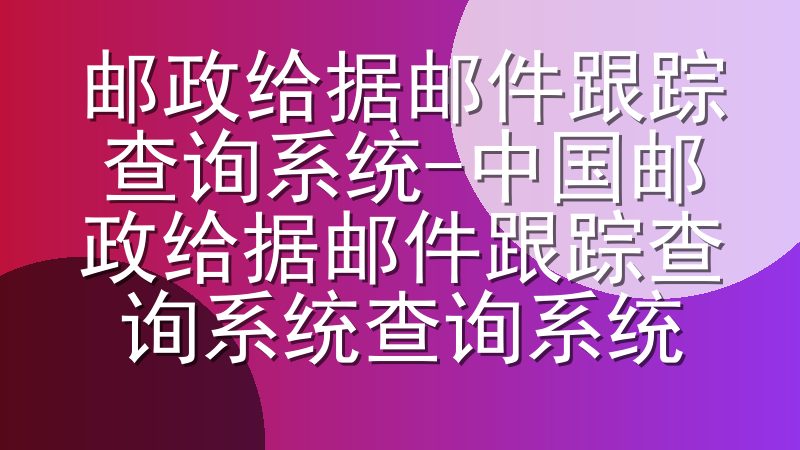 邮政给据邮件跟踪查询系统-中国邮政给据邮件跟踪查询系统查询系统