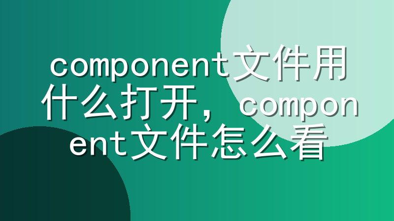 component文件用什么打开，component文件怎么看