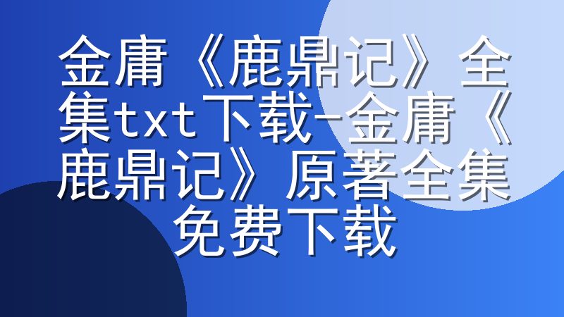 金庸《鹿鼎记》全集txt下载-金庸《鹿鼎记》原著全集免费下载