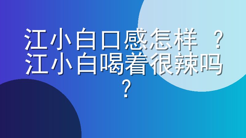 江小白口感怎样 ？江小白喝着很辣吗？